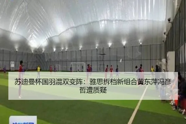苏迪曼杯国羽混双变阵：雅思拆档新组合黄东萍冯彦哲遭质疑