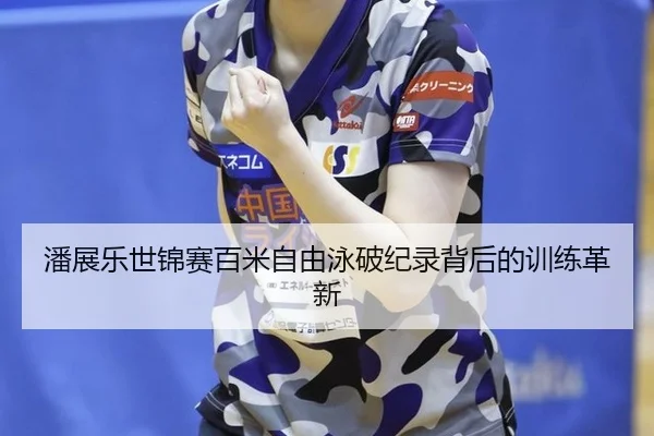 潘展乐世锦赛百米自由泳破纪录背后的训练革新