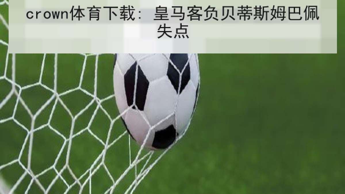 crown体育下载: 皇马客负贝蒂斯姆巴佩失点