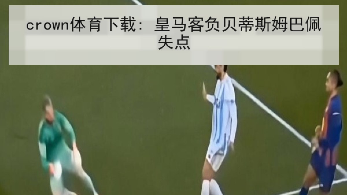 crown体育下载: 皇马客负贝蒂斯姆巴佩失点