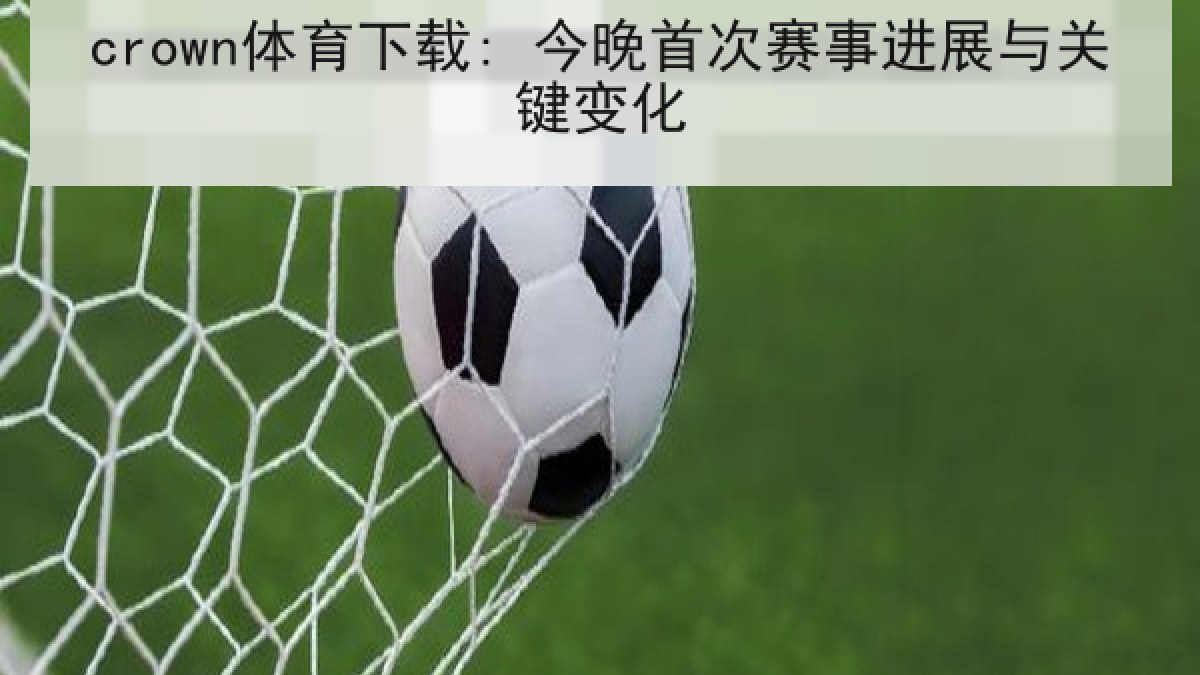 crown体育下载: 今晚首次赛事进展与关键变化